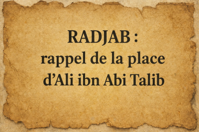 RADJAB : rappel de la place d’Ali ibn Abi Talib