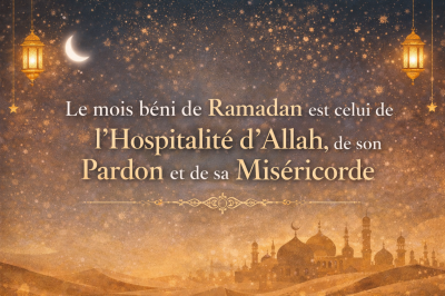 Le mois béni de Ramadan est celui de l’Hospitalité d’Allah, de son Pardon et de sa Miséricorde